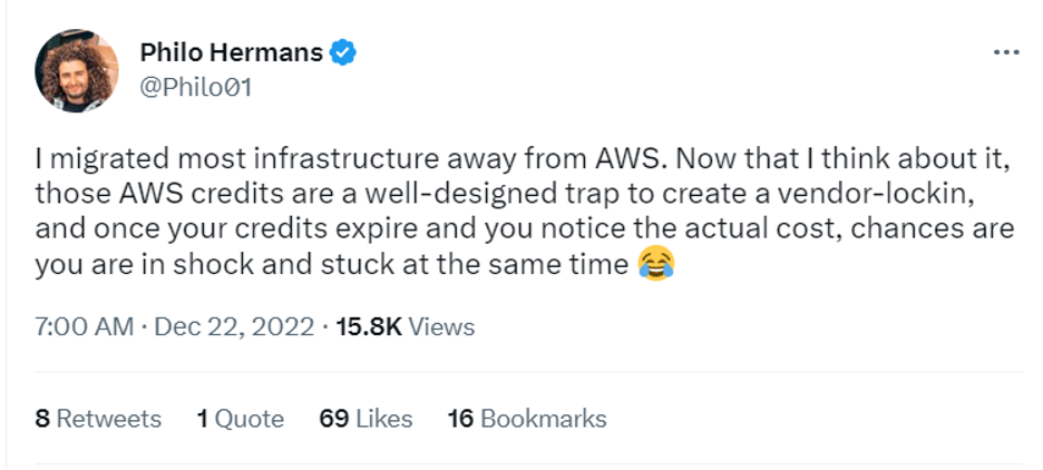 An image displaying a Tweet from user Philo Hermans @Philo01 that says
I migrated most infrastructure away from AWS. Now that I think about it, those AWS credits are a well-designed trap to create a vendor lock in, and once your credits expire and you notice the actual cost, chances are you are in shock and stuck at the same time (laughing emoji).