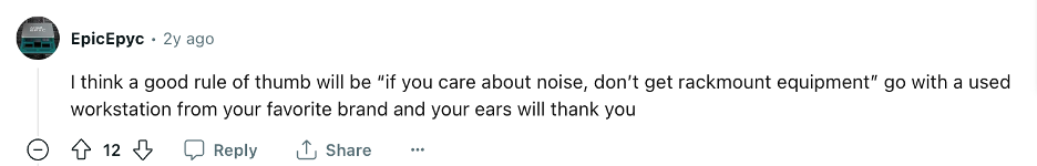 A screenshot of a comment from Reddit user EpicEpyc that says:
I think a good rule of thumb will be "if you care about noise, don't get rackmount equipment" go a with a used workstation from your favorite brand and your ears will thank you